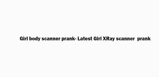 Girl body scanner prank- New scanner prank PC screenshot